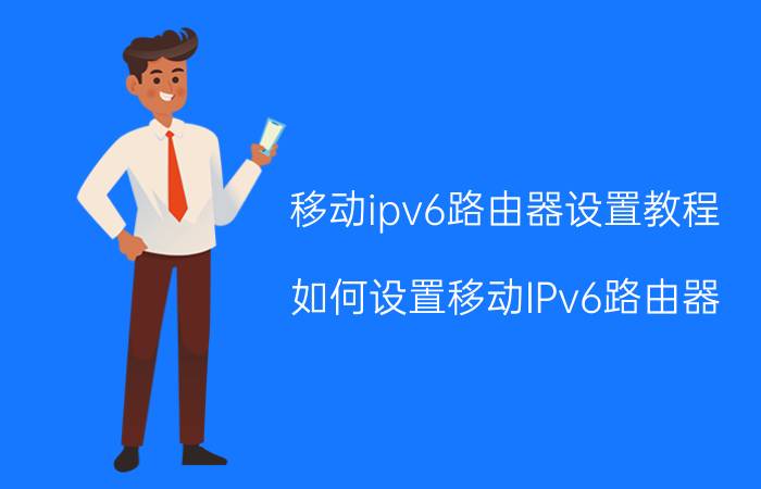 移动ipv6路由器设置教程 如何设置移动IPv6路由器